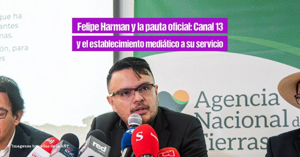 Felipe Harman y la pauta oficial: Canal 13 y el establecimiento mediático a su servicio